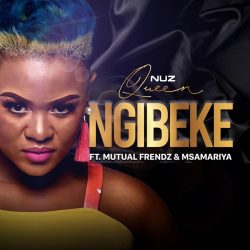 Nuz Queen – Ngibeke (feat. Mutual Frendz & Msamariya)