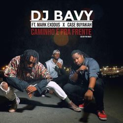 DJ Bavy – Caminho é Pra Frente (feat. Mark Exodus & Case Buyakah)