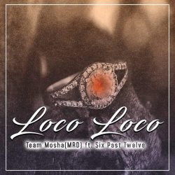 Team Mosha – Loco Loco (feat. Six Past Twelve)