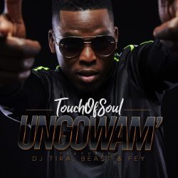 Touch of Soul – Ungowam’ (feat. Dj Tira, Fey & Beast)