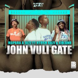 Mapara A Jazz – John Vuli Gate (feat. Ntosh Gazi & Calona)