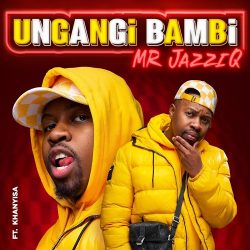 Mr JazziQ – Ungangi Bambi (feat. Khanyisa)