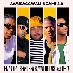 T-Man – Awusagcwali Ngami 2.0 (feat. Beast RSA, BizaWethu, ACE & Tebza)