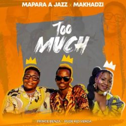 Mapara A Jazz & Makhadzi – Too Much (feat. Prince Benza & Rude Kid Venda)