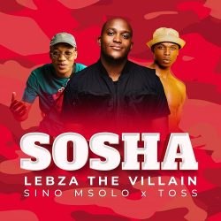 Lebza TheVillain – Sosha (feat. Sino Msolo & Toss)