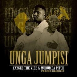 KayGee The Vibe & Murumba Pitch – Unga Jumpisi (feat. Pronic DeMuziq)