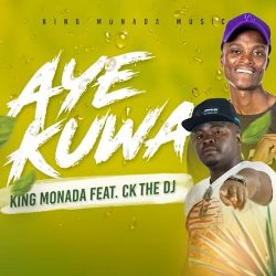 King Monada – Aye Kuwa (feat. CK The DJ)