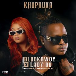 Blackbwoy & Lady Du – Khuphuka (feat. Man’s, RARA & Token DJ)