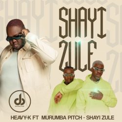Heavy K – Shayi Zule (feat. Murumba Pitch)