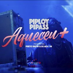 Piploy Pipas – Aqueceu (feat. Preto Show & Dj Aka M)
