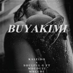 Kaleido – Buyakimi (feat. Soulful G & Mduduzi Mncube)