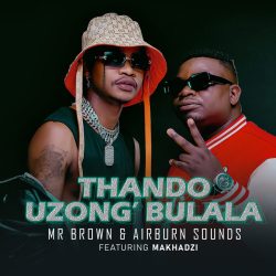Mr Brown & Airburn Sounds – Thando Uzongibulala (feat. Makhadzi)