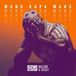 Sizwe Alakine – Mang Kapa Mang (feat. Mellow & Sleazy)