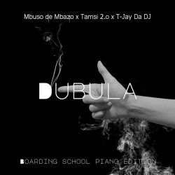 Mbuso de Mbazo, Tamsi 2.o & T-Jay Da DJ – Dubula (Boarding School Piano Edition)