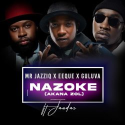 Mr JazziQ, EeQue & Guluva – Nazoke (Akana zol) [feat. Jandas & Zan’Ten[