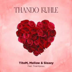 TitoM, Mellow & Sleazy – Thando Kuhle (feat. Tman Xpress)