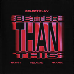 Select Play, Nasty C & Manana – Better Than This (feat. Tellaman)